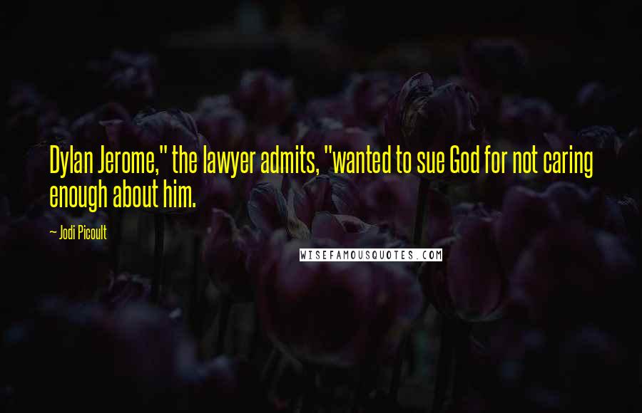 Jodi Picoult Quotes: Dylan Jerome," the lawyer admits, "wanted to sue God for not caring enough about him.