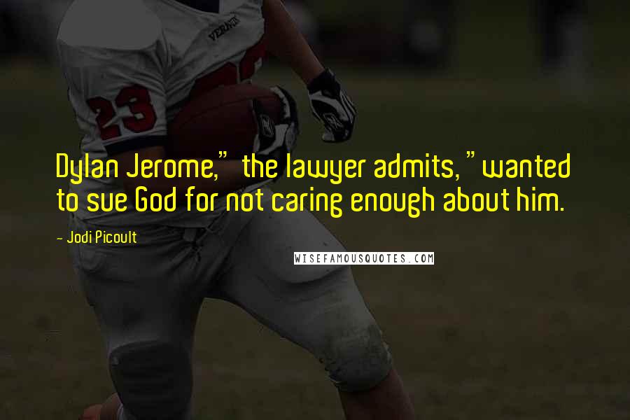 Jodi Picoult Quotes: Dylan Jerome," the lawyer admits, "wanted to sue God for not caring enough about him.