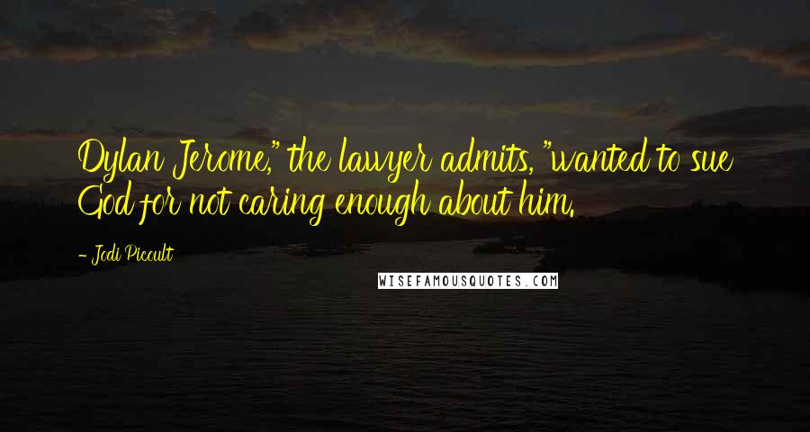 Jodi Picoult Quotes: Dylan Jerome," the lawyer admits, "wanted to sue God for not caring enough about him.