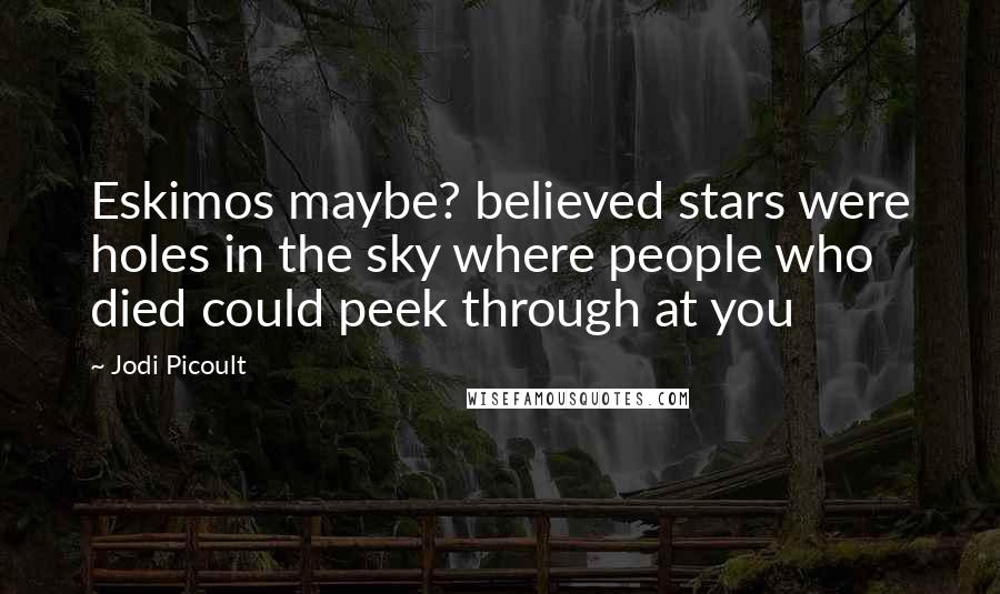 Jodi Picoult Quotes: Eskimos maybe? believed stars were holes in the sky where people who died could peek through at you