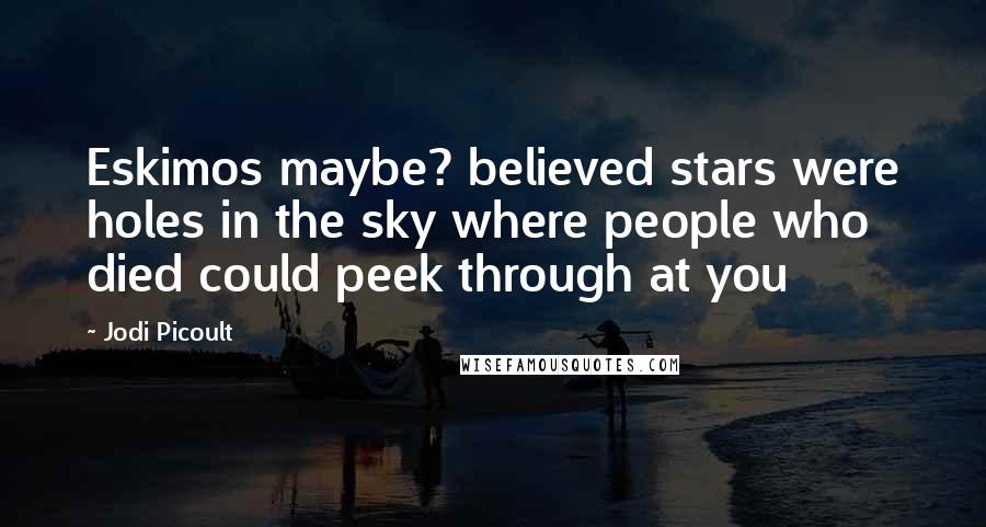 Jodi Picoult Quotes: Eskimos maybe? believed stars were holes in the sky where people who died could peek through at you