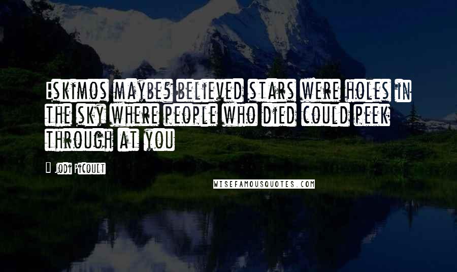 Jodi Picoult Quotes: Eskimos maybe? believed stars were holes in the sky where people who died could peek through at you