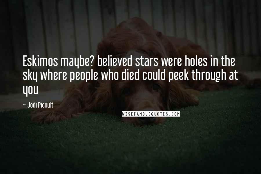 Jodi Picoult Quotes: Eskimos maybe? believed stars were holes in the sky where people who died could peek through at you