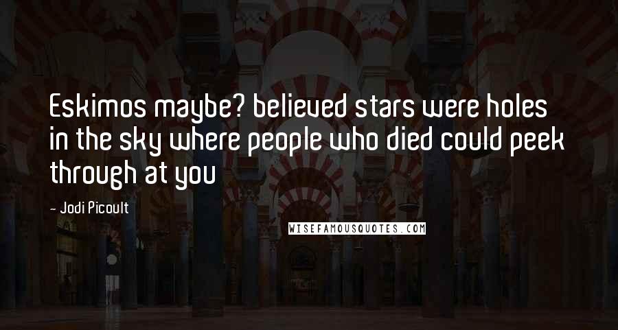 Jodi Picoult Quotes: Eskimos maybe? believed stars were holes in the sky where people who died could peek through at you