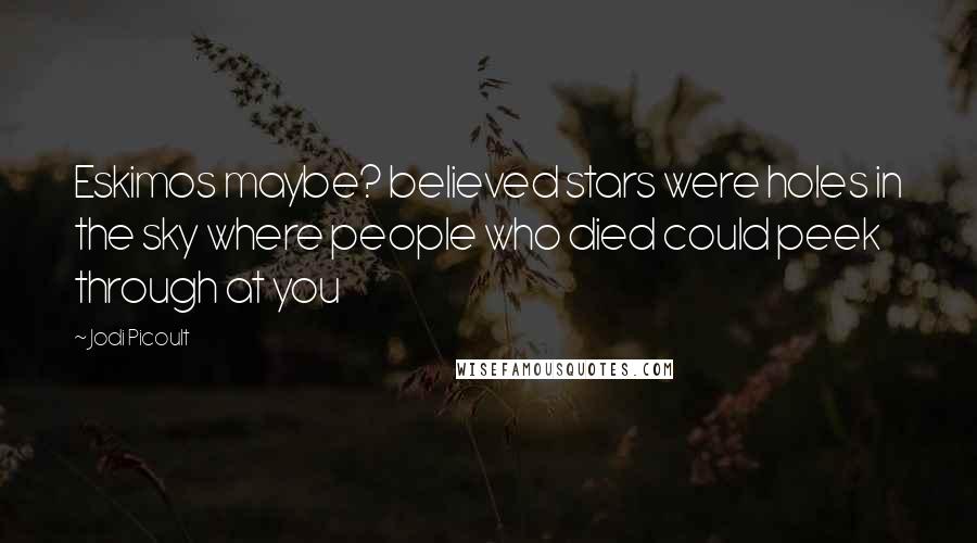 Jodi Picoult Quotes: Eskimos maybe? believed stars were holes in the sky where people who died could peek through at you