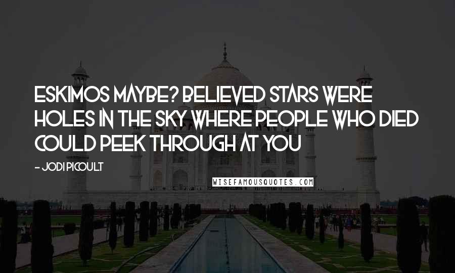 Jodi Picoult Quotes: Eskimos maybe? believed stars were holes in the sky where people who died could peek through at you