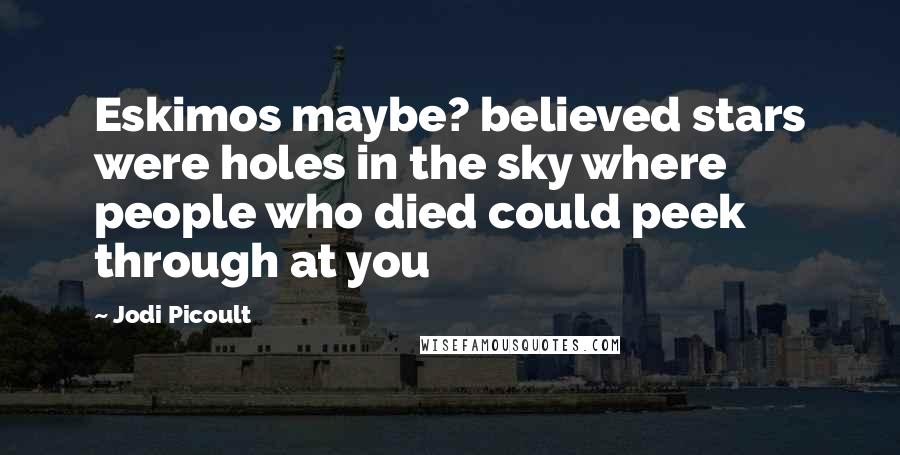 Jodi Picoult Quotes: Eskimos maybe? believed stars were holes in the sky where people who died could peek through at you