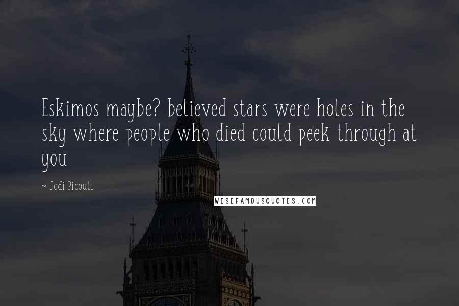 Jodi Picoult Quotes: Eskimos maybe? believed stars were holes in the sky where people who died could peek through at you