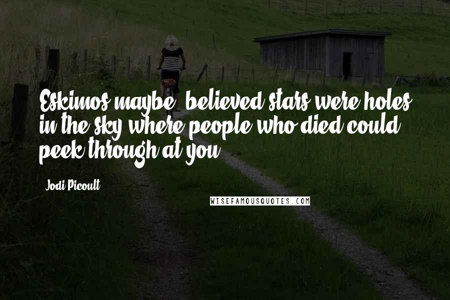 Jodi Picoult Quotes: Eskimos maybe? believed stars were holes in the sky where people who died could peek through at you