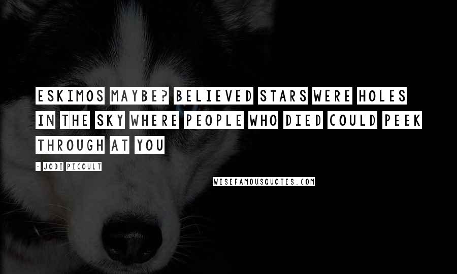 Jodi Picoult Quotes: Eskimos maybe? believed stars were holes in the sky where people who died could peek through at you
