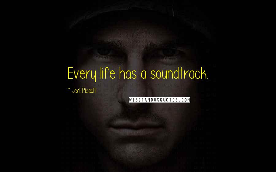 Jodi Picoult Quotes: Every life has a soundtrack.