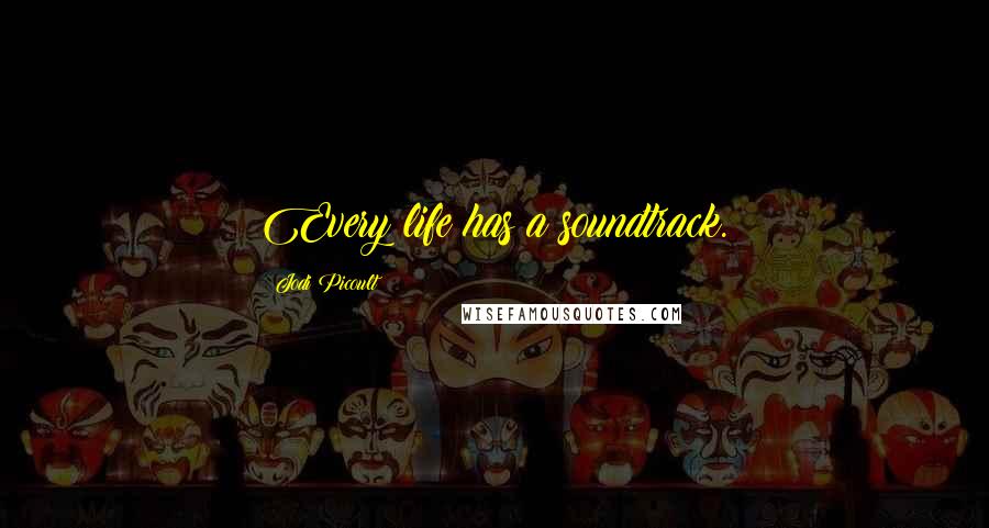 Jodi Picoult Quotes: Every life has a soundtrack.