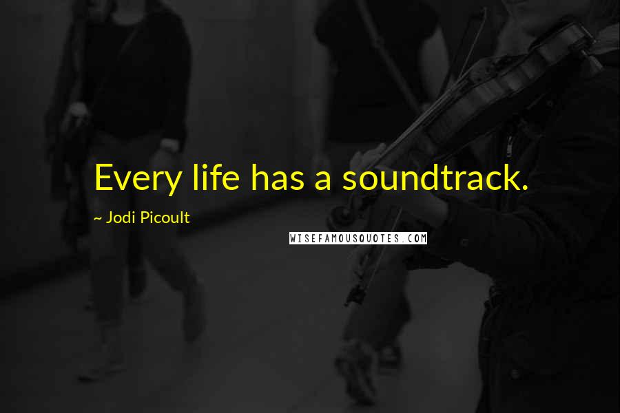 Jodi Picoult Quotes: Every life has a soundtrack.