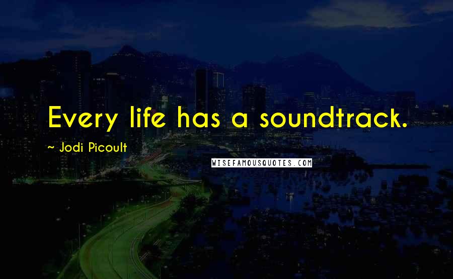 Jodi Picoult Quotes: Every life has a soundtrack.