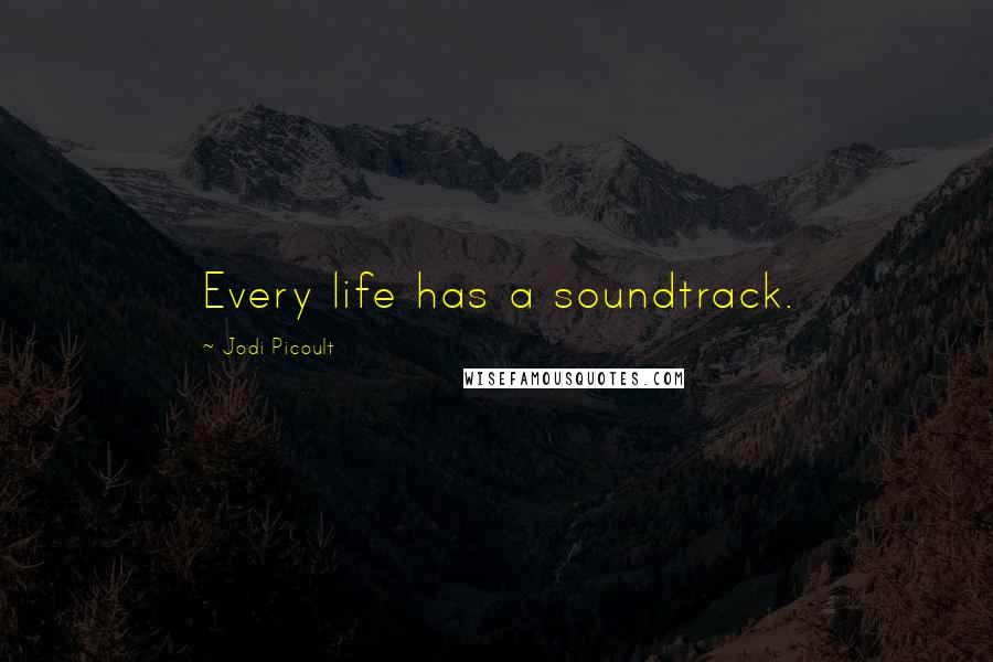 Jodi Picoult Quotes: Every life has a soundtrack.