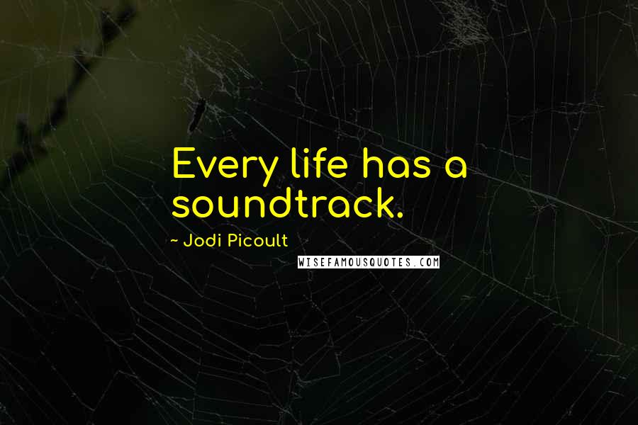 Jodi Picoult Quotes: Every life has a soundtrack.