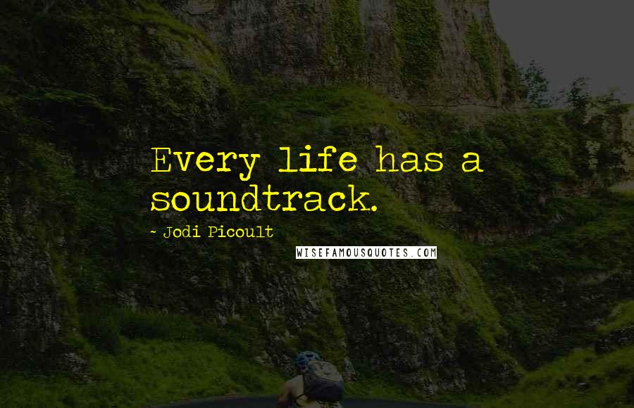 Jodi Picoult Quotes: Every life has a soundtrack.