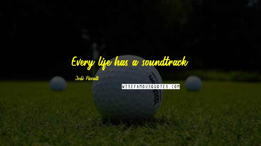 Jodi Picoult Quotes: Every life has a soundtrack.