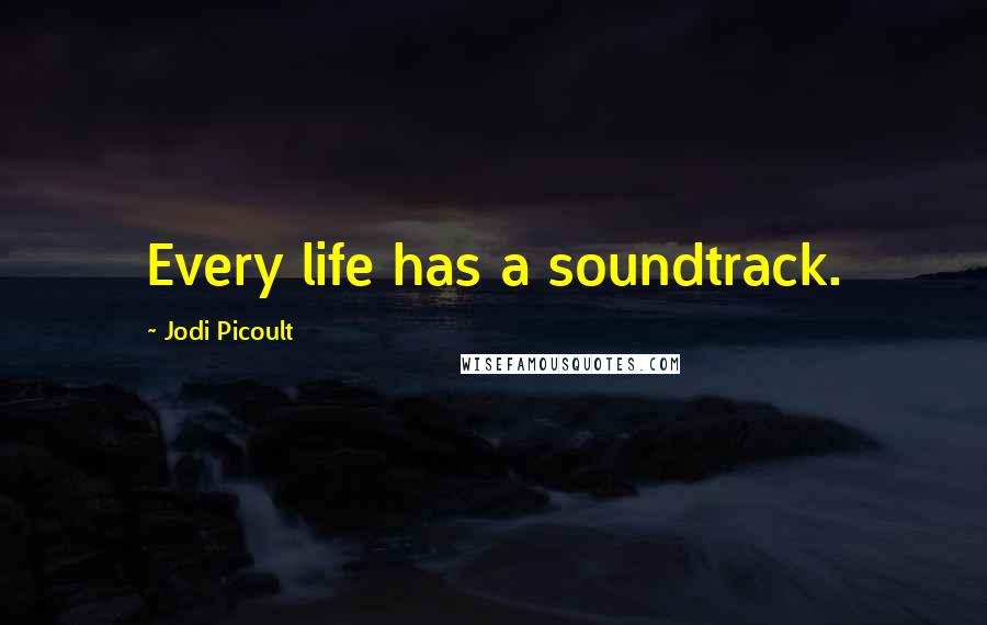 Jodi Picoult Quotes: Every life has a soundtrack.