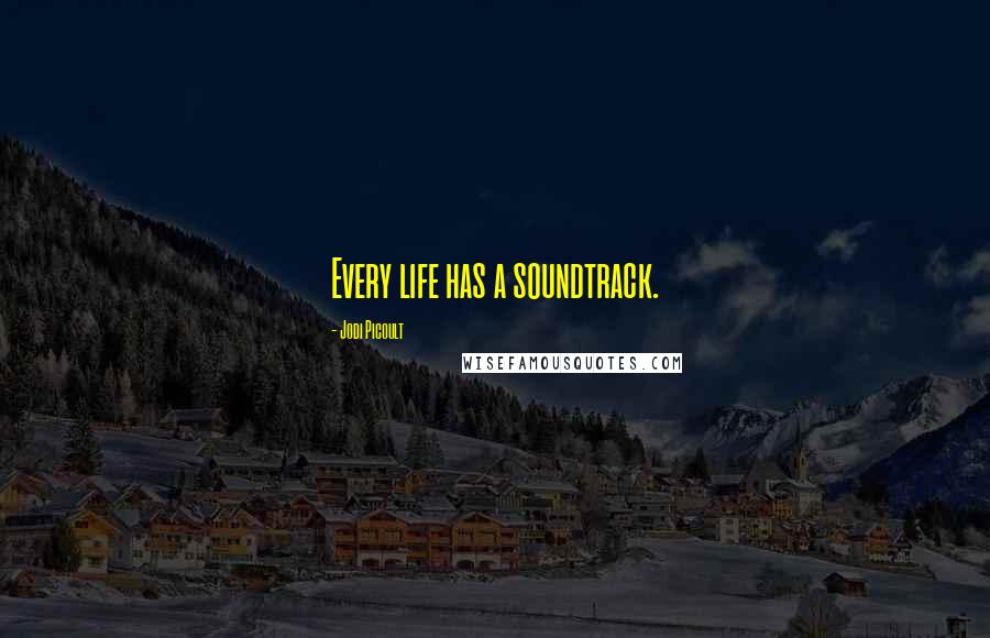 Jodi Picoult Quotes: Every life has a soundtrack.