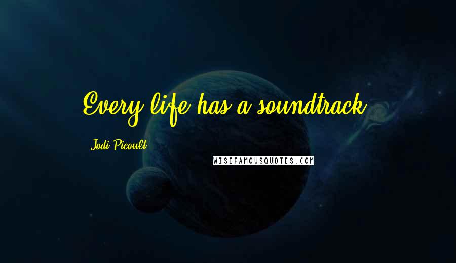 Jodi Picoult Quotes: Every life has a soundtrack.