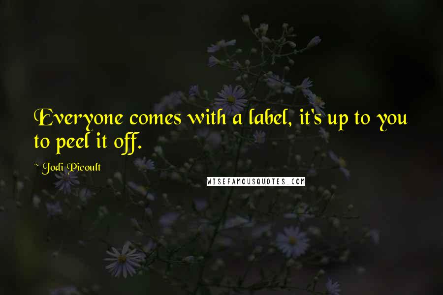 Jodi Picoult Quotes: Everyone comes with a label, it's up to you to peel it off.