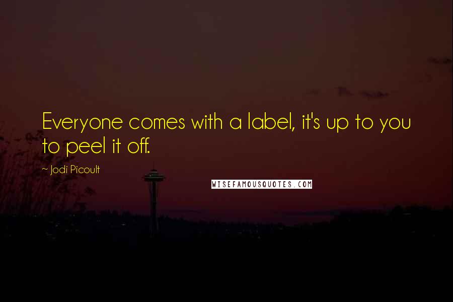 Jodi Picoult Quotes: Everyone comes with a label, it's up to you to peel it off.