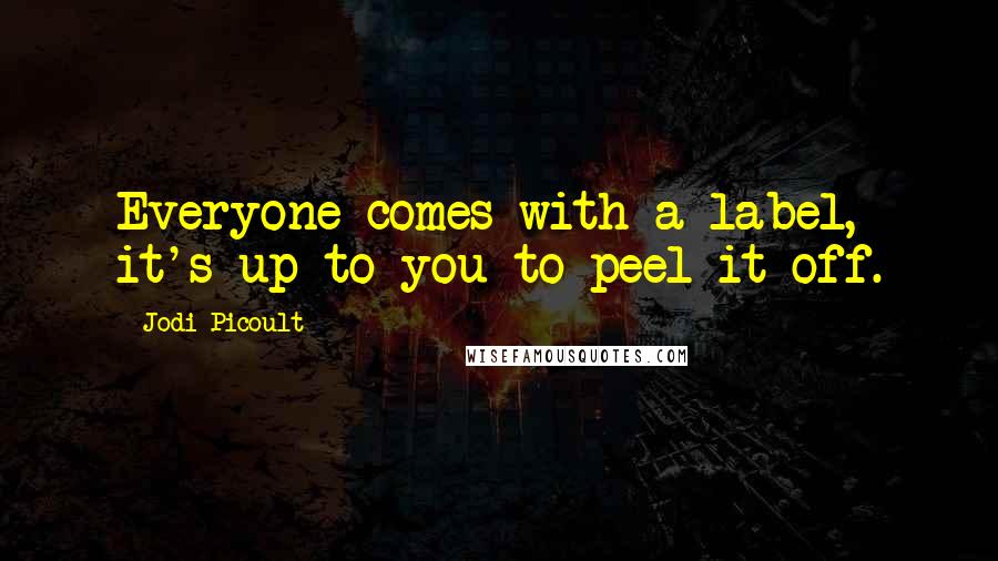 Jodi Picoult Quotes: Everyone comes with a label, it's up to you to peel it off.