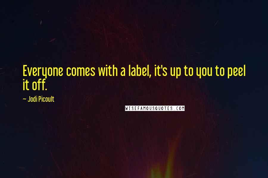 Jodi Picoult Quotes: Everyone comes with a label, it's up to you to peel it off.