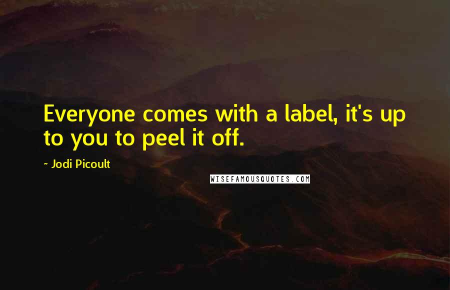 Jodi Picoult Quotes: Everyone comes with a label, it's up to you to peel it off.