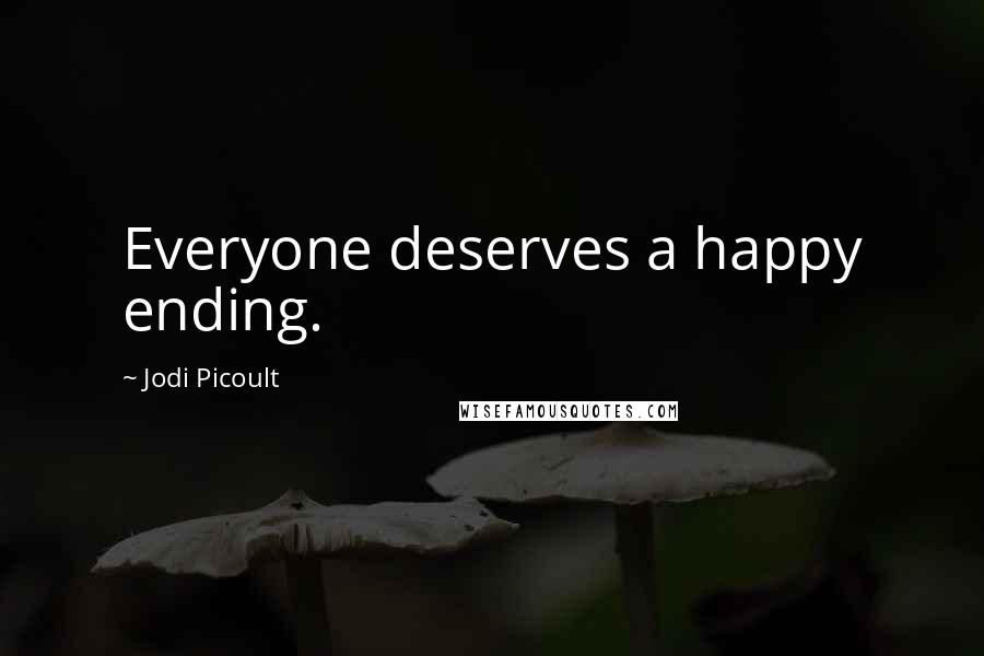 Jodi Picoult Quotes: Everyone deserves a happy ending.