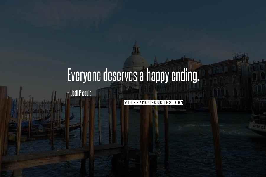 Jodi Picoult Quotes: Everyone deserves a happy ending.