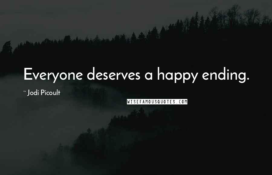 Jodi Picoult Quotes: Everyone deserves a happy ending.