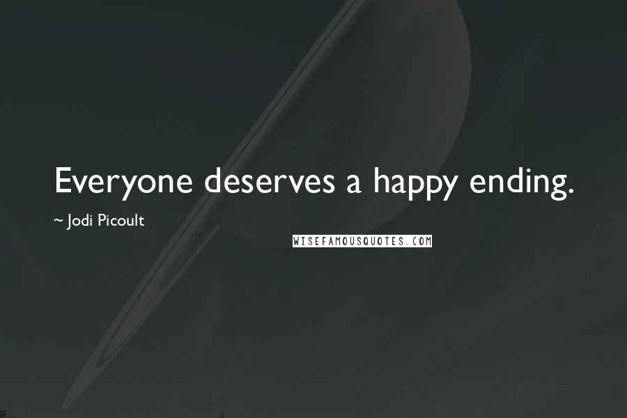 Jodi Picoult Quotes: Everyone deserves a happy ending.