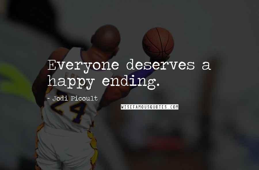 Jodi Picoult Quotes: Everyone deserves a happy ending.