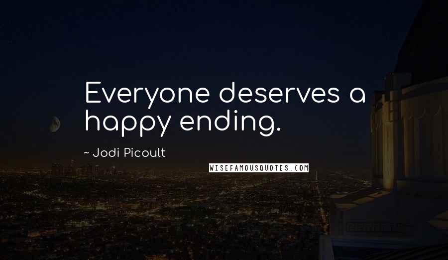 Jodi Picoult Quotes: Everyone deserves a happy ending.