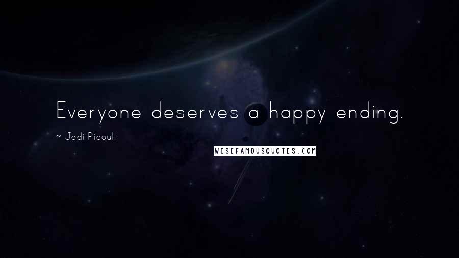 Jodi Picoult Quotes: Everyone deserves a happy ending.