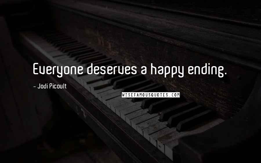 Jodi Picoult Quotes: Everyone deserves a happy ending.