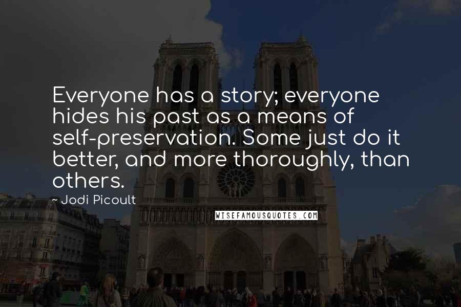 Jodi Picoult Quotes: Everyone has a story; everyone hides his past as a means of self-preservation. Some just do it better, and more thoroughly, than others.