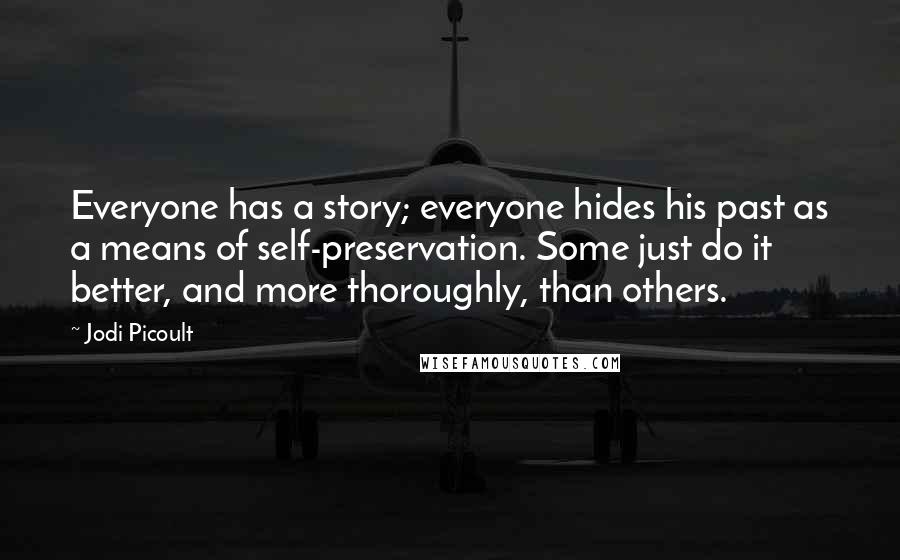 Jodi Picoult Quotes: Everyone has a story; everyone hides his past as a means of self-preservation. Some just do it better, and more thoroughly, than others.