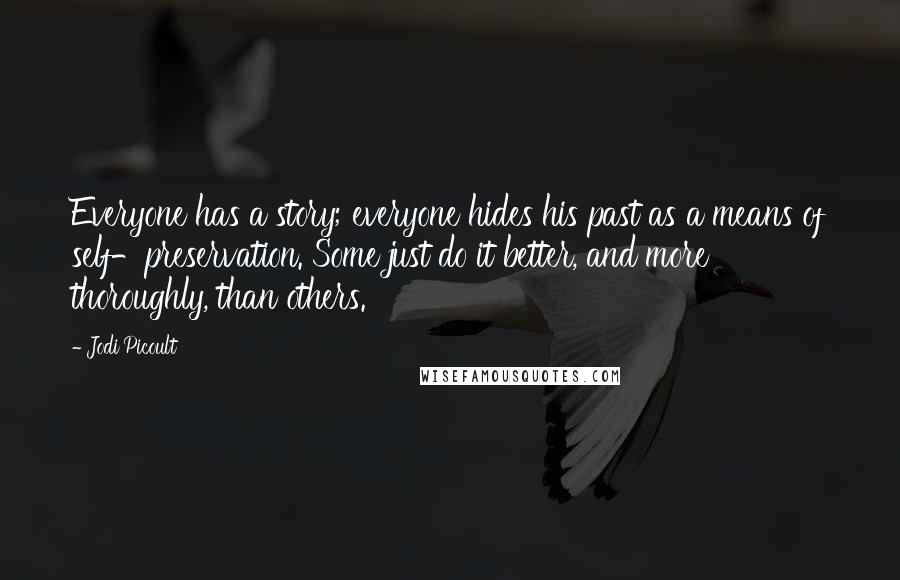 Jodi Picoult Quotes: Everyone has a story; everyone hides his past as a means of self-preservation. Some just do it better, and more thoroughly, than others.