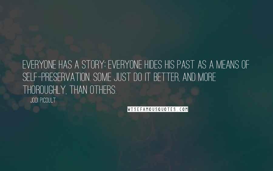 Jodi Picoult Quotes: Everyone has a story; everyone hides his past as a means of self-preservation. Some just do it better, and more thoroughly, than others.