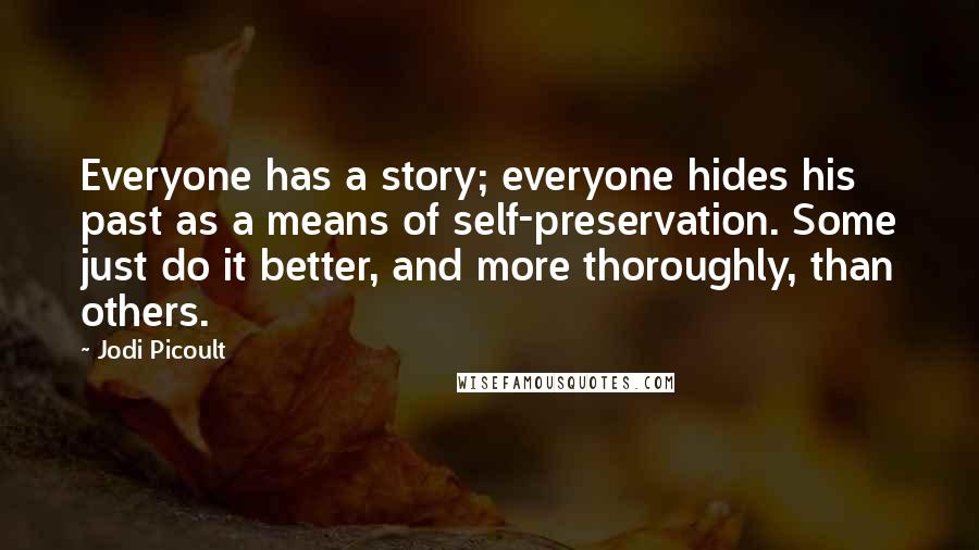 Jodi Picoult Quotes: Everyone has a story; everyone hides his past as a means of self-preservation. Some just do it better, and more thoroughly, than others.