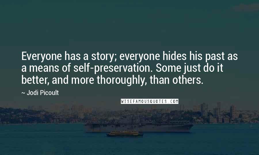 Jodi Picoult Quotes: Everyone has a story; everyone hides his past as a means of self-preservation. Some just do it better, and more thoroughly, than others.
