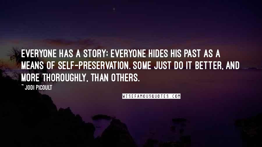 Jodi Picoult Quotes: Everyone has a story; everyone hides his past as a means of self-preservation. Some just do it better, and more thoroughly, than others.