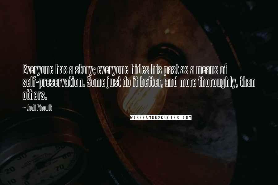 Jodi Picoult Quotes: Everyone has a story; everyone hides his past as a means of self-preservation. Some just do it better, and more thoroughly, than others.