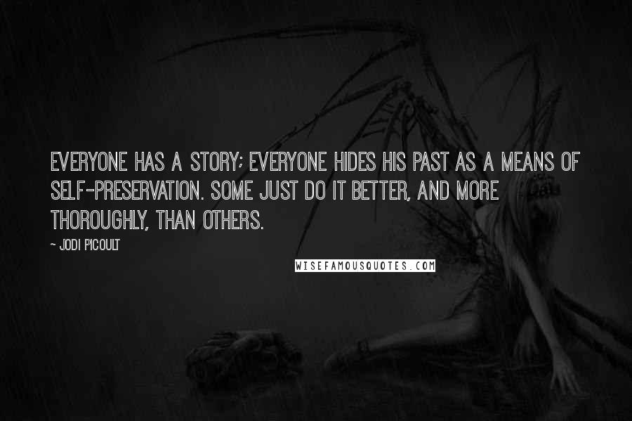 Jodi Picoult Quotes: Everyone has a story; everyone hides his past as a means of self-preservation. Some just do it better, and more thoroughly, than others.