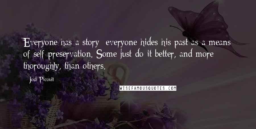 Jodi Picoult Quotes: Everyone has a story; everyone hides his past as a means of self-preservation. Some just do it better, and more thoroughly, than others.