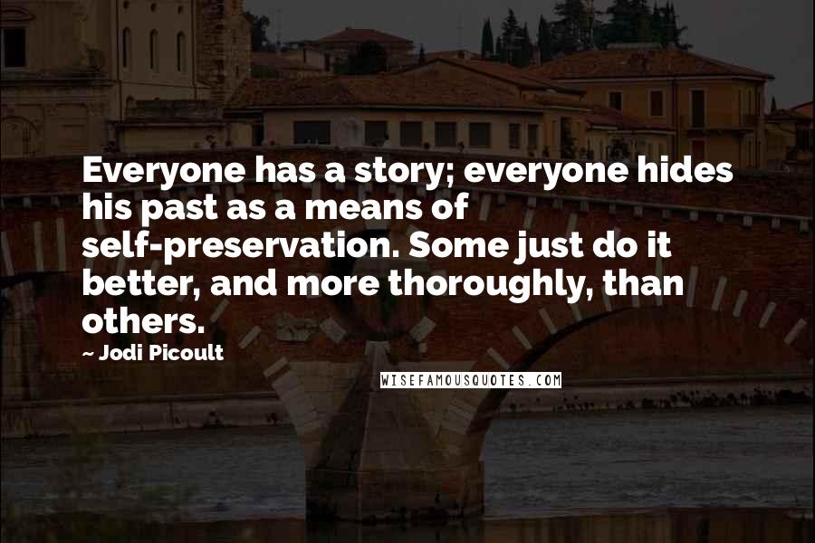 Jodi Picoult Quotes: Everyone has a story; everyone hides his past as a means of self-preservation. Some just do it better, and more thoroughly, than others.