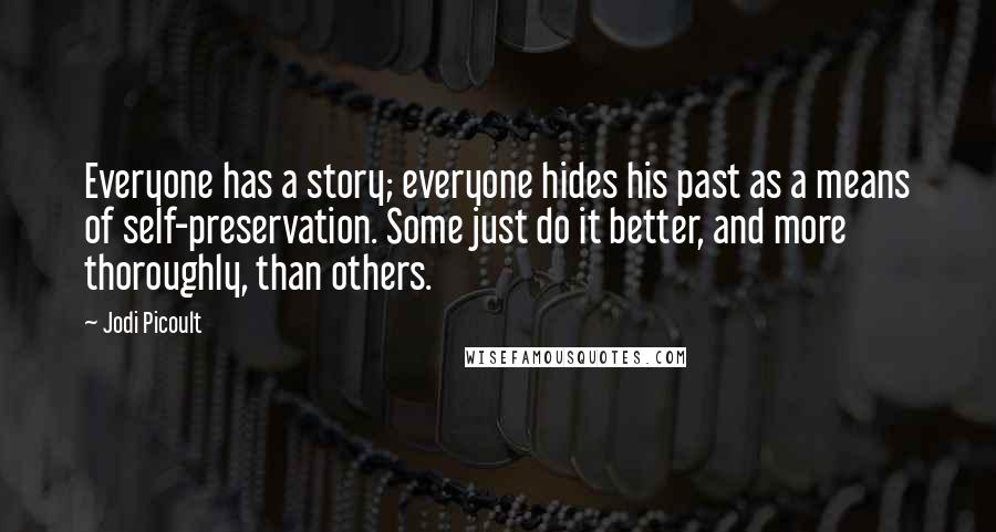 Jodi Picoult Quotes: Everyone has a story; everyone hides his past as a means of self-preservation. Some just do it better, and more thoroughly, than others.